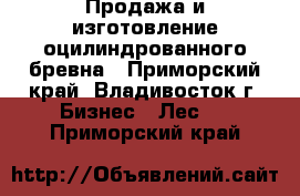 Продажа и изготовление оцилиндрованного бревна - Приморский край, Владивосток г. Бизнес » Лес   . Приморский край